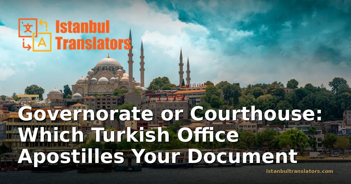 Governorate or Courthouse: Which Turkish Office Apostilles Your Document